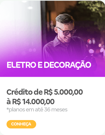 ELETRO e decoração Crédito de R$ 5.000,00 à R$ 14.000,00 *planos em até 36 meses 