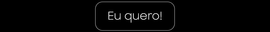 Eu quero!