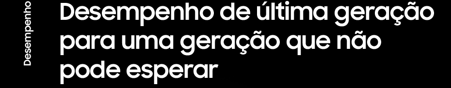 Desempenho - Desempenho de última geração para uma geração que não pode esperar